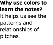 Why use colors to learn the notes  It helps us see the patterns and relationships of pitches 