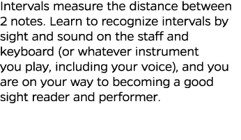 Intervals measure the distance between 2 notes  Learn to recognize intervals by sight and sound on the staff and keyb   