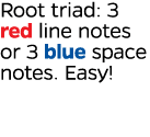Root triad: 3 red line notes or 3 blue space notes  Easy  