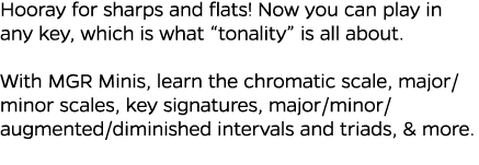 Hooray for sharps and flats  Now you can play in any key, which is what  tonality  is all about   With MGR Minis, lea   