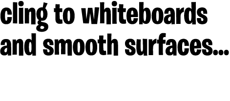 cling to whiteboards and smooth surfaces   